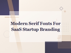 Modern Serif Fonts for Saas Startup Branding: Top Picks for 2024